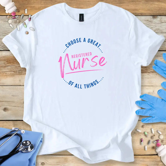 White t-shirt with 'Choose a great registered nurse of all things' text on a wooden surface with medical supplies.