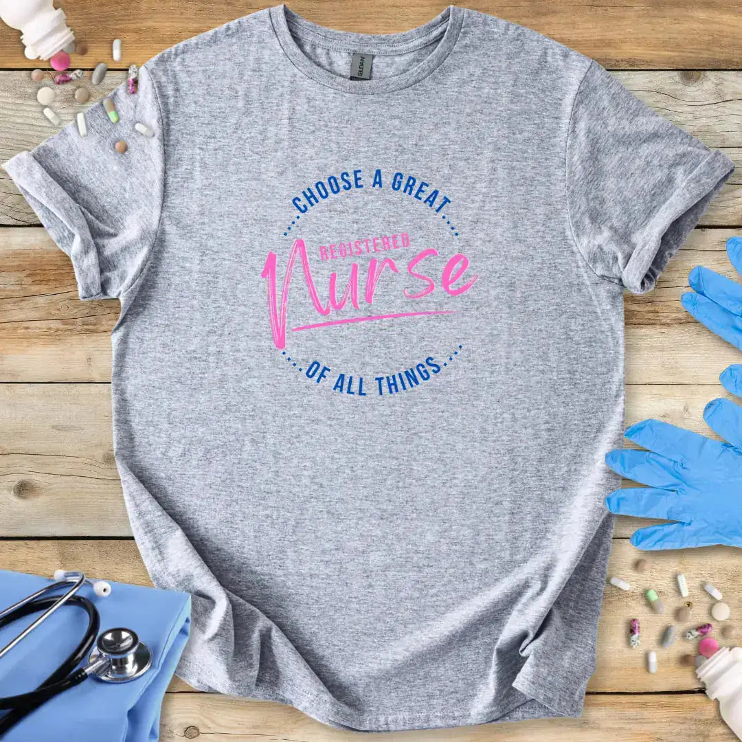 Gray t-shirt with 'Choose a great registered nurse of all things' text on a wooden surface with medical supplies.